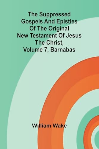 The suppressed Gospels and Epistles of the original New Testament of Jesus the Christ, Volume 7, Barnabas von Alpha Edition