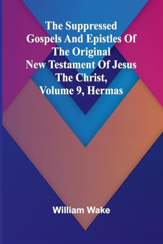 The suppressed Gospels and Epistles of the original New Testament of Jesus the Christ, Volume 9, Hermas von Alpha Edition