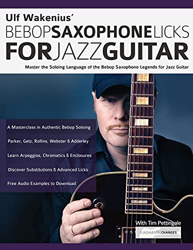 Ulf Wakenius’ Bebop Saxophone Licks for Jazz Guitar: Master the Soloing Language of the Bebop Saxophone Legends for Jazz Guitar (Learn How to Play Jazz Guitar)