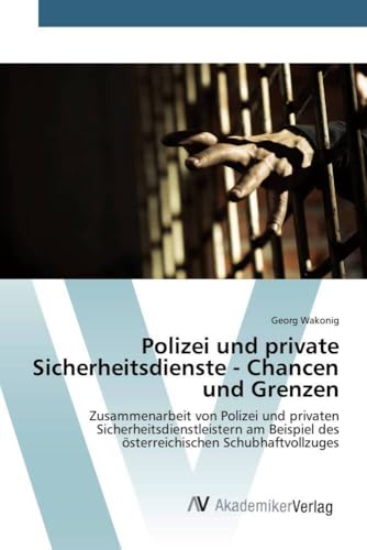 Polizei und private Sicherheitsdienste - Chancen und Grenzen: Zusammenarbeit von Polizei und privaten Sicherheitsdienstleistern am Beispiel des österreichischen Schubhaftvollzuges Polizei und private Sicherheitsdienste - Chancen und Grenzen: Zusammenarbeit von Polizei und privaten Sicherheitsdienstleistern am Beispiel des österreichischen Schubhaftvollzuges