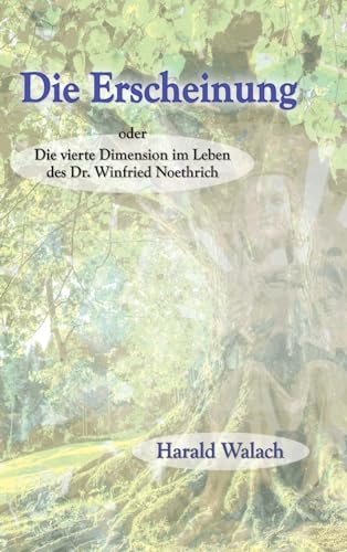 Die Erscheinung: Die vierte Dimension im Leben des Dr. Winfried Noethrich