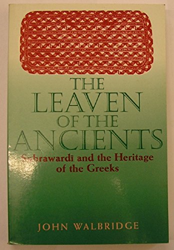 The Leaven of the Ancients: Suhrawardi and the Heritage of the Greeks (SUNY series in Islam)