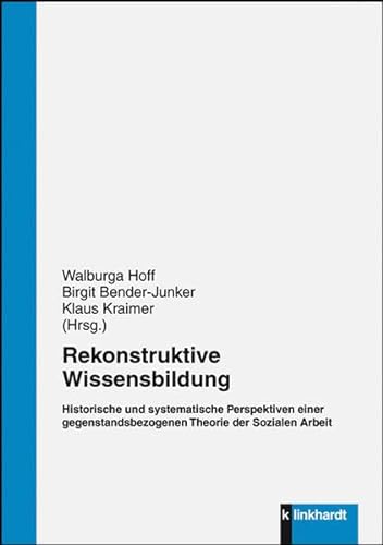 Rekonstruktive Wissensbildung: Historische und systematische Perspektiven einer gegenstandsbezogenen Theorie der Sozialen Arbeit von Klinkhardt, Julius
