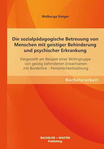 Die sozialpädagogische Betreuung von Menschen mit geistiger Behinderung und psychischer Erkrankung: Dargestellt am Beispiel einer Wohngruppe von ... - Persönlichkeitsstörung (Bachelorarbeit)