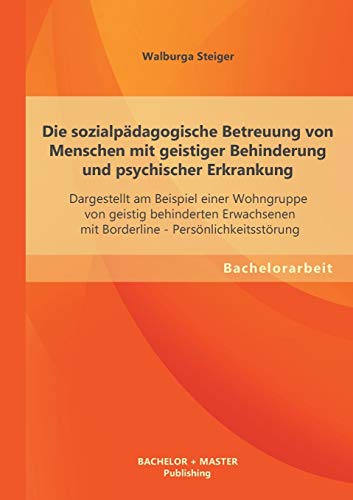 Die sozialpädagogische Betreuung von Menschen mit geistiger Behinderung und psychischer Erkrankung: Dargestellt am Beispiel einer Wohngruppe von ... - Persönlichkeitsstörung (Bachelorarbeit)