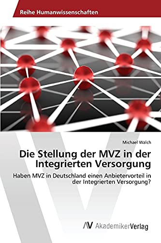 Die Stellung der MVZ in der Integrierten Versorgung: Haben MVZ in Deutschland einen Anbietervorteil in der Integrierten Versorgung? von AV Akademikerverlag