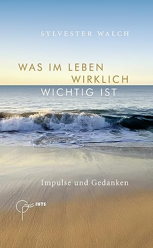 Was im Leben wirklich wichtig ist: Impulse und Gedanken