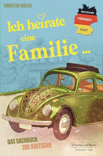 Deutscher Fernseh-Kult: Ich heirate eine Familie: Das Sachbuch zur Kultserie von In Farbe und Bunt Verlag