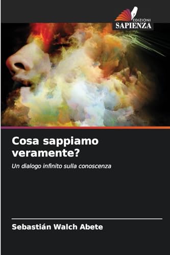 Cosa sappiamo veramente?: Un dialogo infinito sulla conoscenza Cosa sappiamo veramente?: Un dialogo infinito sulla conoscenza von Edizioni Sapienza