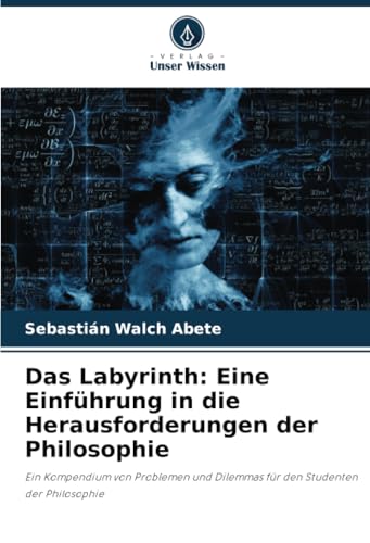 Das Labyrinth: Eine Einführung in die Herausforderungen der Philosophie: Ein Kompendium von Problemen und Dilemmas für den Studenten der Philosophie Das Labyrinth: Eine Einführung in die Herausforderungen der Philosophie: Ein Kompendium von Problemen und Dilemmas für den Studenten der Philosophie von Verlag Unser Wissen