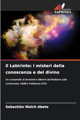 Il Labirinto: i misteri della conoscenza e del divino: Un compendio di domande e dilemmi del Medioevo sulla conoscenza, l'aldilà e l'esistenza di Dio Il Labirinto: i misteri della conoscenza e del divino: Un compendio di domande e dilemmi del Medioevo sulla conoscenza, l'aldilà e l'esistenza di Dio von Edizioni Sapienza