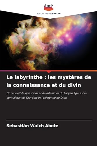 Le labyrinthe : les mystères de la connaissance et du divin: Un recueil de questions et de dilemmes du Moyen Âge sur la connaissance, l'au-delà et l'existence de Dieu von Editions Notre Savoir