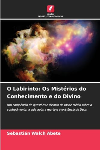 O Labirinto: Os Mistérios do Conhecimento e do Divino: Um compêndio de questões e dilemas da Idade Média sobre o conhecimento, a vida após a morte e a existência de Deus von Edições Nosso Conhecimento