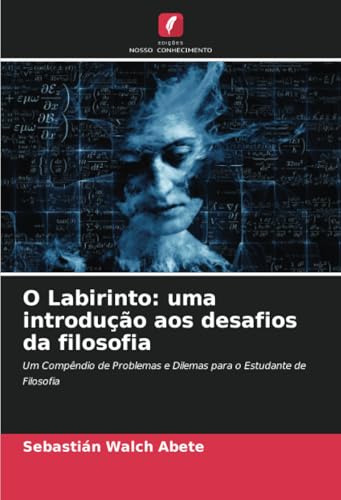 O Labirinto: uma introdução aos desafios da filosofia: Um Compêndio de Problemas e Dilemas para o Estudante de Filosofia O Labirinto: uma introdução aos desafios da filosofia: Um Compêndio de Problemas e Dilemas para o Estudante de Filosofia von Edições Nosso Conhecimento