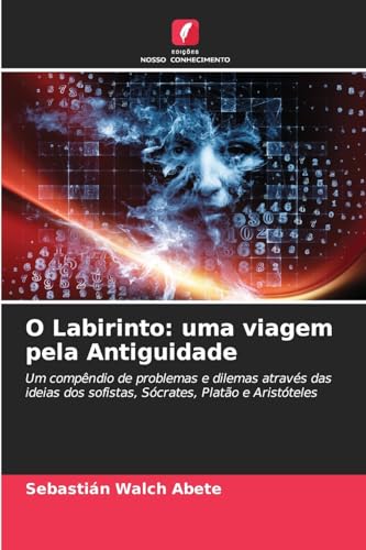 O Labirinto: uma viagem pela Antiguidade: Um compêndio de problemas e dilemas através das ideias dos sofistas, Sócrates, Platão e Aristóteles O Labirinto: uma viagem pela Antiguidade: Um compêndio de problemas e dilemas através das ideias dos sofistas, Sócrates, Platão e Aristóteles von Edições Nosso Conhecimento