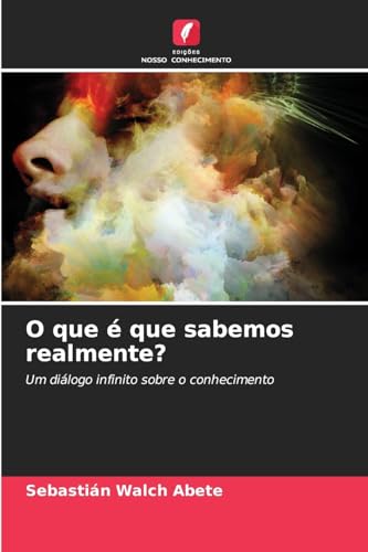 O que é que sabemos realmente?: Um diálogo infinito sobre o conhecimento O que é que sabemos realmente?: Um diálogo infinito sobre o conhecimento von Edições Nosso Conhecimento