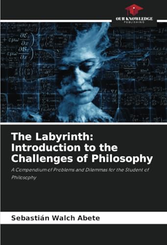 The Labyrinth: Introduction to the Challenges of Philosophy: A Compendium of Problems and Dilemmas for the Student of Philosophy von Our Knowledge Publishing