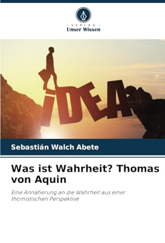 Was ist Wahrheit? Thomas von Aquin: Eine Annäherung an die Wahrheit aus einer thomistischen Perspektive von Verlag Unser Wissen