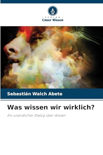 Was wissen wir wirklich?: Ein unendlicher Dialog über Wissen Was wissen wir wirklich?: Ein unendlicher Dialog über Wissen von Verlag Unser Wissen