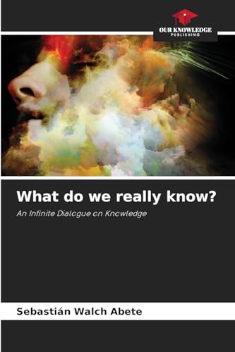 What do we really know?: An Infinite Dialogue on Knowledge