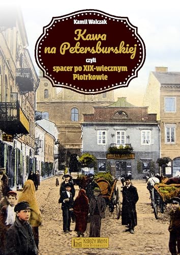 Kawa na Petersburskiej czyli spacer po XIX-wiecznym Piotrkowie von Ksiezy Mlyn