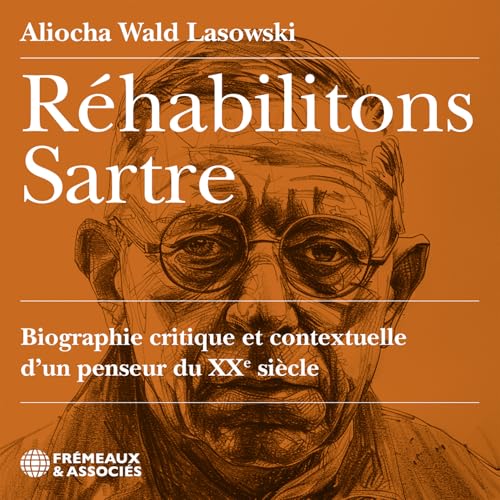 RÉHABILITONS SARTRE, BIOGRAPHIE CRITIQUE ET CONTEXTUELLE D’UN PENSEUR DU XXE SIÈCLE: LU PAR ALIOCHA WALD LASOWSKI von FREMEAUX