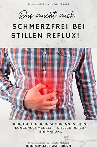 Das macht mich Schmerzfrei bei Stillen Reflux! Kein Husten, Kein Sodbrennen, Keine Lungenschmerzen – Stiller Reflux Ernährung: von Michael Waldberg: SONDERAUSGABE von epubli