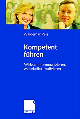 Kompetent führen: Wirksam kommunizieren, Mitarbeiter motivieren von Gabler Verlag