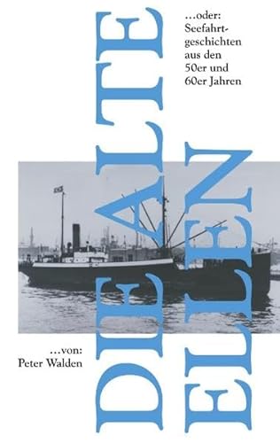 Die alte Ellen: ...oder Seefahrtgeschichten aus den 59er und 60er Jahren: ...oder Seefahrtgeschichten aus den 50er und 60er Jahren.