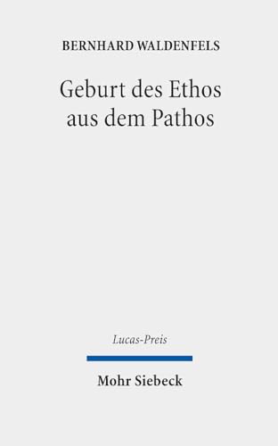 Geburt des Ethos aus dem Pathos: Wege einer responsiven Phänomenologie (Lucas-Preis, Band 2021) von Mohr Siebeck