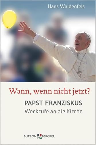 Wann, wenn nicht jetzt?: Papst Franziskus: Weckrufe an die Kirche