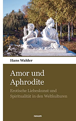 Amor und Aphrodite: Erotische Liebeskunst und Spiritualität in den Weltkulturen von novum Verlag