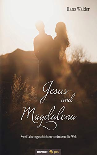 Jesus und Magdalena: Zwei Lebensgeschichten verändern die Welt von novum pro