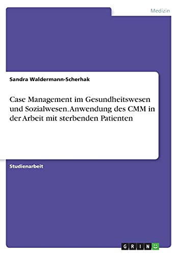 Case Management im Gesundheitswesen und Sozialwesen. Anwendung des CMM in der Arbeit mit sterbenden Patienten von Books on Demand