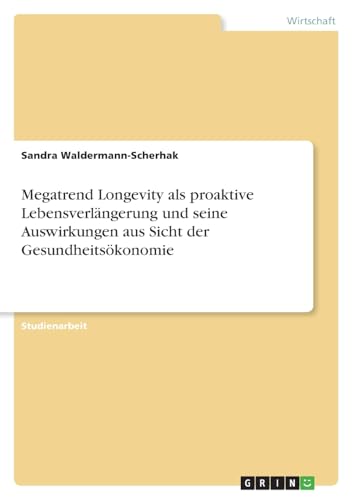 Megatrend Longevity als proaktive Lebensverlängerung und seine Auswirkungen aus Sicht der Gesundheitsökonomie von GRIN Verlag