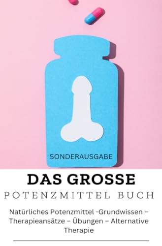 DAS GROSSE POTENZMITTEL BUCH: Natürliches Potenzmittel – Grundwissen – Therapieansätze – Übungen – Alternative Therapie: Sonderausgabe mit 10 Sexstellungen von epubli