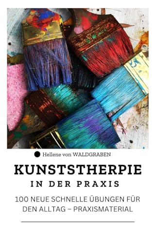 KUNSTSTHERPIE IN DER PRAXIS : 100 NEUE SCHNELLE ÜBUNGEN FÜR DEN ALLTAG – PRAXISMATERIAL von Independently published