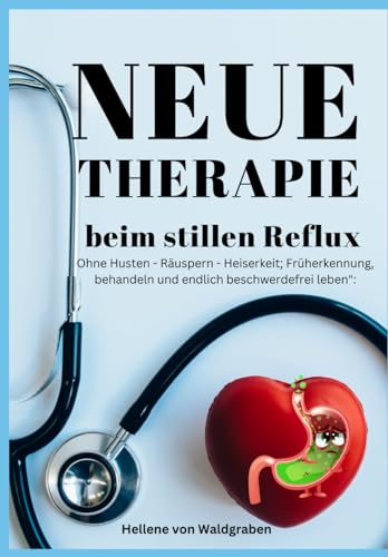 Neue Therapie beim stillen Reflux:: Ohne Husten - Räuspern - Heiserkeit; Früherkennung, behandeln und endlich beschwerdefrei leben