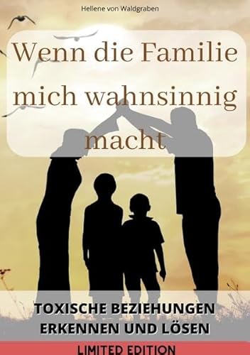 Wenn die Familie mich wahnsinnig macht: : Toxische Beziehungen erkennen und lösen: von Hellene von Waldgraben - SONDERAUSGABE Wenn die Familie mich wahnsinnig macht: : Toxische Beziehungen erkennen und lösen: von Hellene von Waldgraben - SONDERAUSGABE