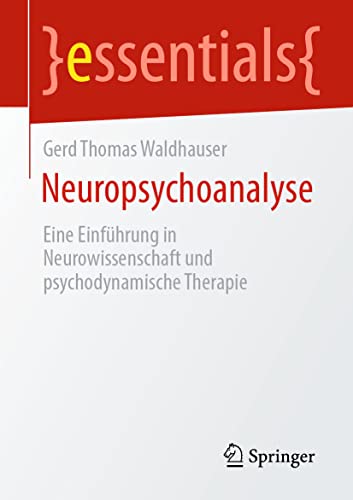 Neuropsychoanalyse: Eine Einführung in Neurowissenschaft und psychodynamische Therapie (essentials)
