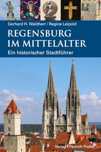 Regensburg im Mittelalter: Ein historischer Stadtführer (Regensburg - UNESCO Weltkulturerbe)