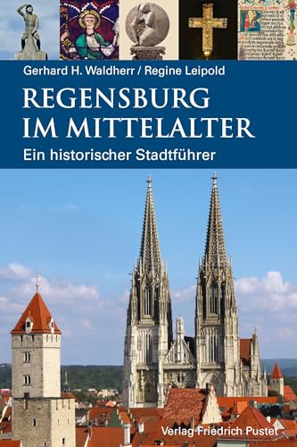 Regensburg im Mittelalter: Ein historischer Stadtführer (Regensburg - UNESCO Weltkulturerbe)