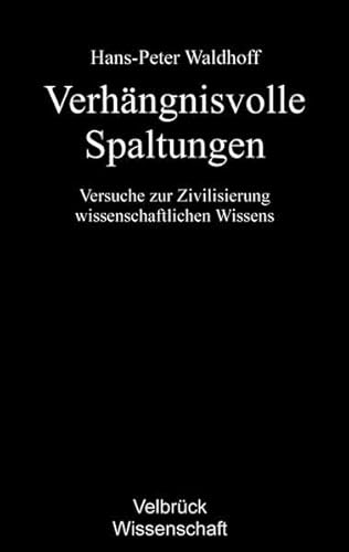 Verhängnisvolle Spaltungen: Versuche zur Zivilisierung wissenschaftlichen Wissens