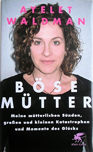 Böse Mütter: Meine mütterlichen Sünden, großen und kleinen Katastrophen und Momente des Glücks