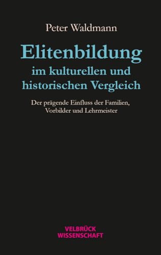 Elitenbildung im kulturellen und historischen Vergleich. Der prägende Einfluss der Familien, Vorbilder und Lehrmeister von Velbrück Wissenschaft