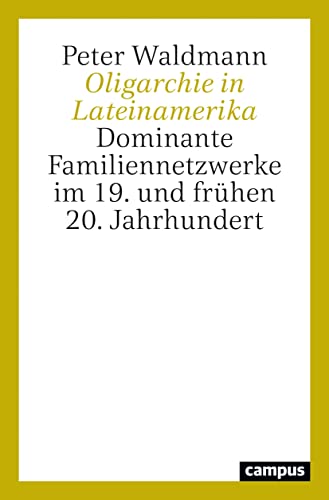 Oligarchie in Lateinamerika: Dominante Familiennetzwerke im 19. und frühen 20. Jahrhundert von Campus Verlag GmbH