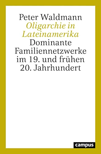 Oligarchie in Lateinamerika: Dominante Familiennetzwerke im 19. und frühen 20. Jahrhundert von Campus Verlag
