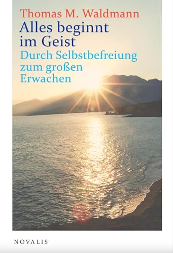 Alles beginnt im Geist: Durch Selbstbefreiung zum großen Erwachen von Novalis Verlag