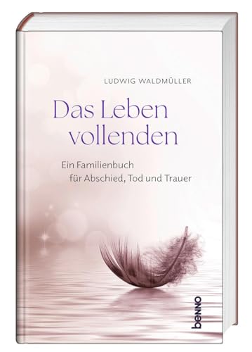 Das Leben vollenden: Ein Familienbuch für Abschied, Tod und Trauer