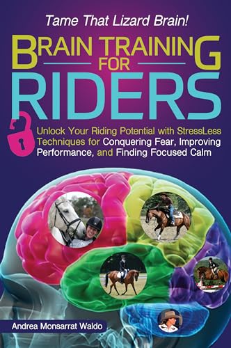 Brain Training for Riders: Unlock Your Riding Potential with Stressless Techniques for Conquering Fear, Improving Performance, and Finding Focuse: ... Performance, and Finding Focused Calm